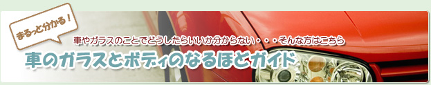 車やガラスのことでどうしたらいいか分からない・・・そんな方はこちら車のガラスとボディのなるほどガイド