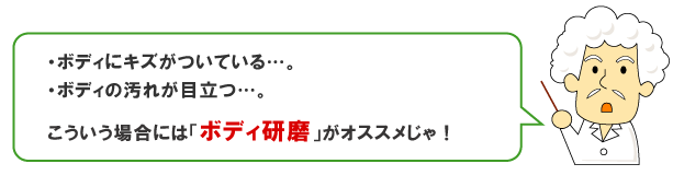 ボディにキズがついている…、ボディの汚れが目立つ…。こういう場合には「ボディ研磨」がオススメじゃ！