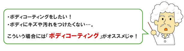 ボディコーティングをしたい！ボディにキズや汚れをつけたくない…。こういう場合にはボディコーティングがオススメじゃ！