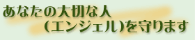 あなたの大切な人（エンジェル）を守ります